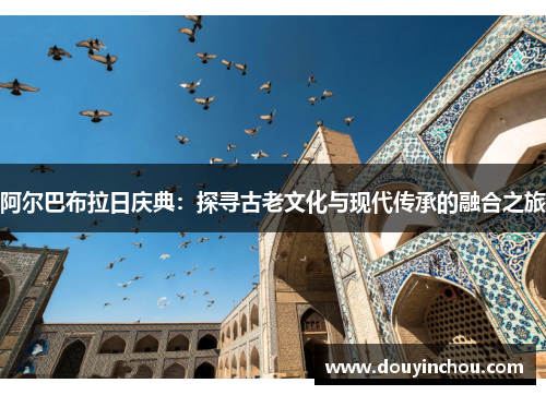 阿尔巴布拉日庆典：探寻古老文化与现代传承的融合之旅