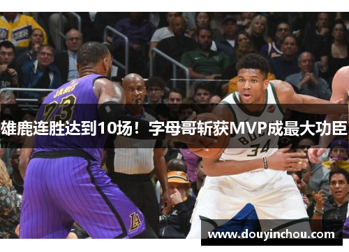 雄鹿连胜达到10场！字母哥斩获MVP成最大功臣