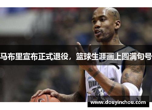 马布里宣布正式退役，篮球生涯画上圆满句号