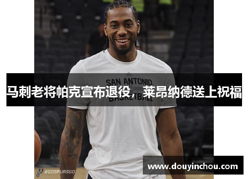 马刺老将帕克宣布退役，莱昂纳德送上祝福