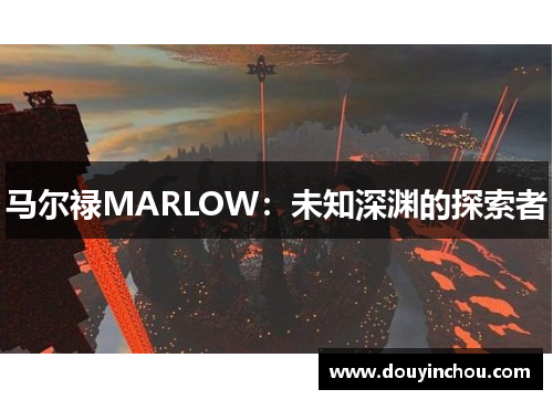 马尔禄MARLOW：未知深渊的探索者