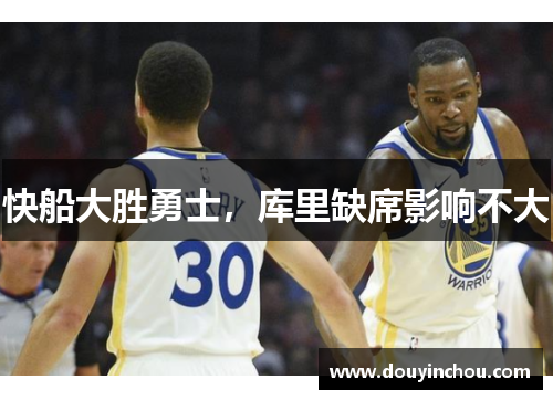 快船大胜勇士，库里缺席影响不大