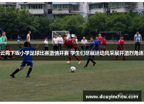 云霄下坂小学足球比赛激情开赛 学生们尽展运动风采展开激烈角逐