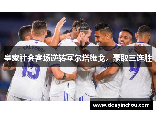 皇家社会客场逆转塞尔塔维戈，豪取三连胜