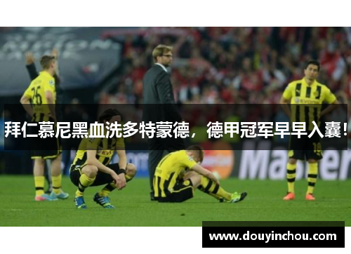 拜仁慕尼黑血洗多特蒙德，德甲冠军早早入囊！