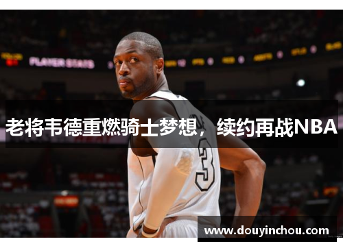 老将韦德重燃骑士梦想，续约再战NBA