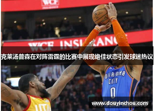 克莱汤普森在对阵雷霆的比赛中展现绝佳状态引发球迷热议