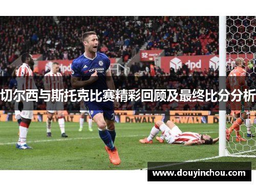 切尔西与斯托克比赛精彩回顾及最终比分分析