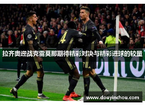 拉齐奥迎战克雷莫那期待精彩对决与精彩进球的较量