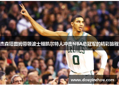 杰森塔图姆带领波士顿凯尔特人冲击NBA总冠军的精彩旅程
