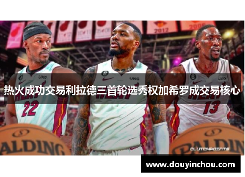热火成功交易利拉德三首轮选秀权加希罗成交易核心