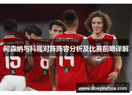 阿森纳与科隆对阵阵容分析及比赛前瞻详解