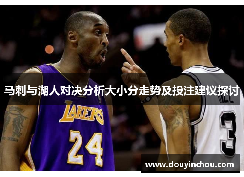 马刺与湖人对决分析大小分走势及投注建议探讨