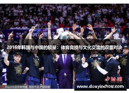 2016年韩国与中国的较量：体育竞技与文化交流的双重对决